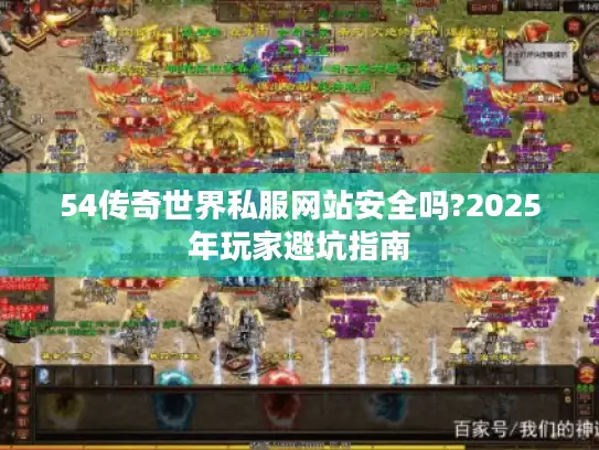 54传奇世界私服网站安全吗?2025年玩家避坑指南