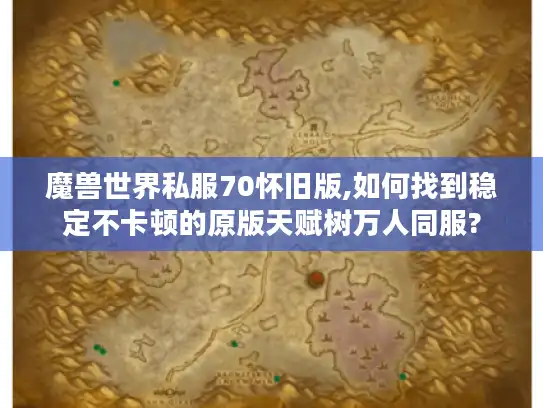 魔兽世界私服70怀旧版,如何找到稳定不卡顿的原版天赋树万人同服? 魔兽世界私服70怀旧版,如何找到稳定不卡顿的原版天赋树万人同服?