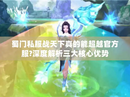 蜀门私服战天下真的能超越官方服?深度解析三大核心优势