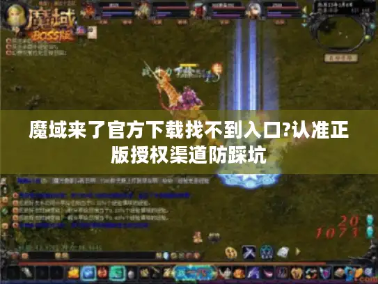 魔域来了官方下载找不到入口?认准正版授权渠道防踩坑 魔域来了官方下载找不到入口?认准正版授权渠道防踩坑
