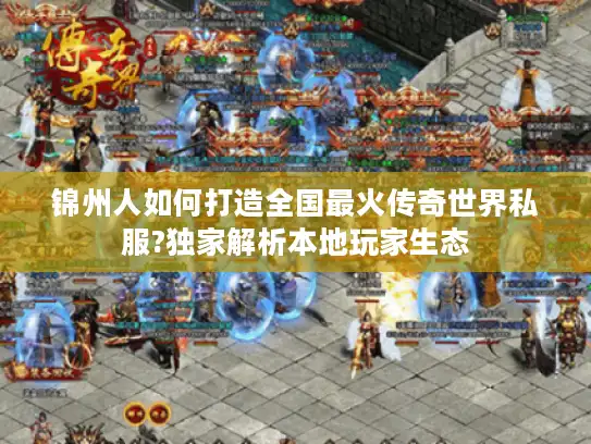 锦州人如何打造全国最火传奇世界私服?独家解析本地玩家生态