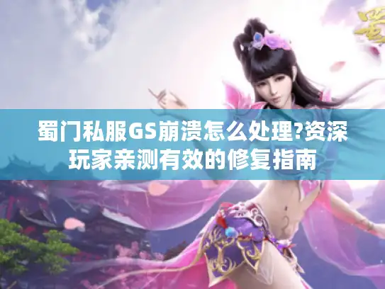 蜀门私服GS崩溃怎么处理?资深玩家亲测有效的修复指南