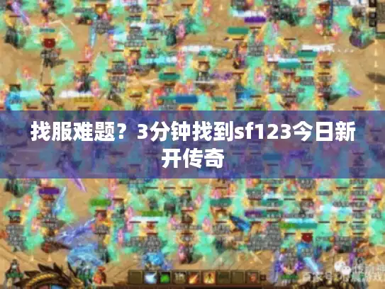 找服难题？3分钟找到sf123今日新开传奇