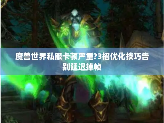 魔兽世界私服卡顿严重?3招优化技巧告别延迟掉帧 魔兽世界私服卡顿严重?3招优化技巧告别延迟掉帧