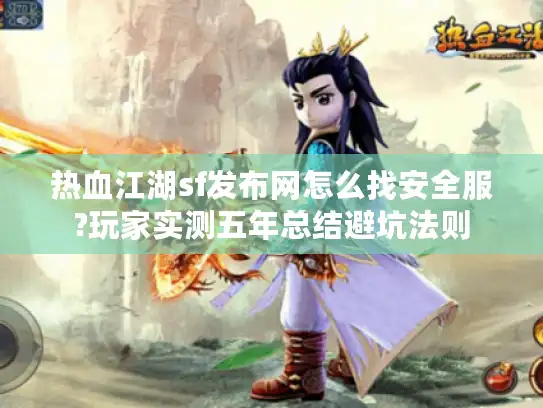 热血江湖sf发布网怎么找安全服?玩家实测五年总结避坑法则