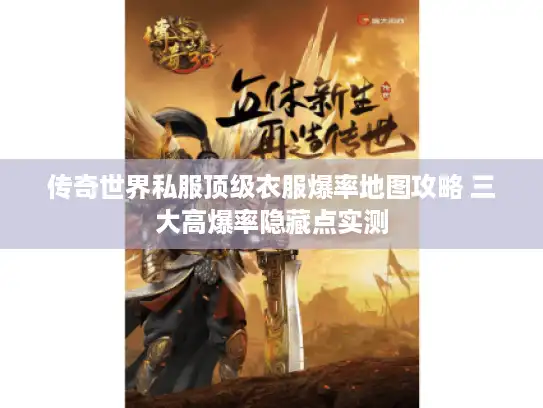 传奇世界私服顶级衣服爆率地图攻略 三大高爆率隐藏点实测 传奇世界私服顶级衣服爆率地图攻略 三大高爆率隐藏点实测
