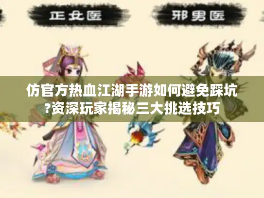 仿官方热血江湖手游如何避免踩坑?资深玩家揭秘三大挑选技巧