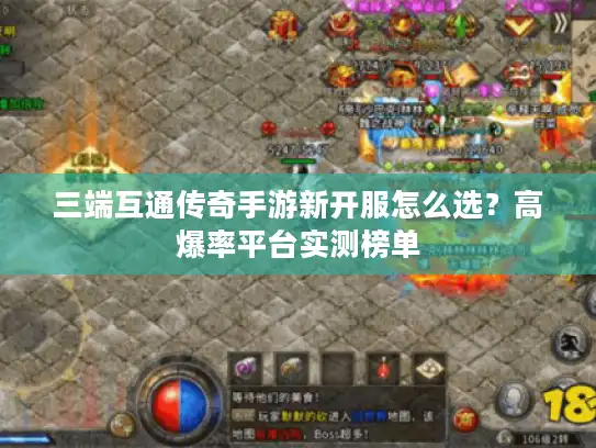 三端互通传奇手游新开服怎么选？高爆率平台实测榜单