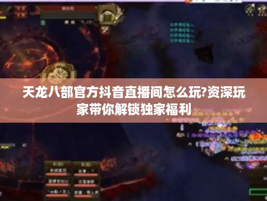 天龙八部官方抖音直播间怎么玩?资深玩家带你解锁独家福利