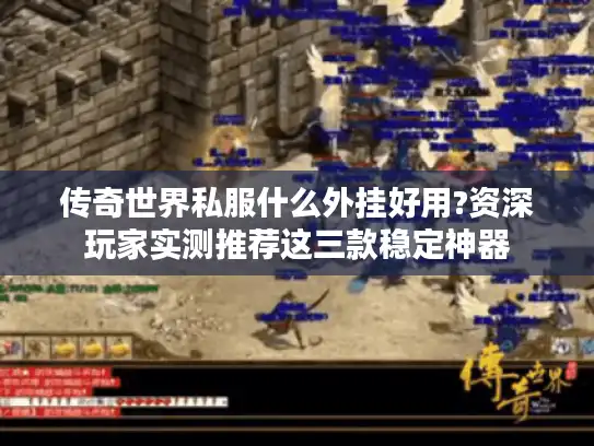 传奇世界私服什么外挂好用?资深玩家实测推荐这三款稳定神器 传奇世界私服什么外挂好用?资深玩家实测推荐这三款稳定神器