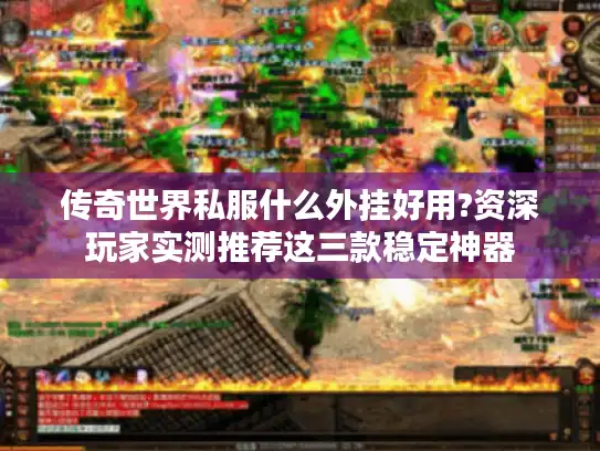 传奇世界私服什么外挂好用?资深玩家实测推荐这三款稳定神器 传奇世界私服什么外挂好用?资深玩家实测推荐这三款稳定神器