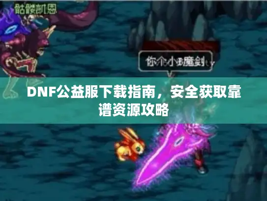 DNF公益服下载指南,安全获取靠谱资源攻略 DNF公益服下载指南,安全获取靠谱资源攻略