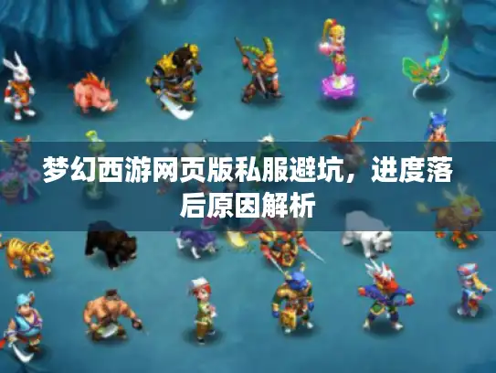 梦幻西游网页版私服避坑,进度落后原因解析 梦幻西游网页版私服避坑,进度落后原因解析