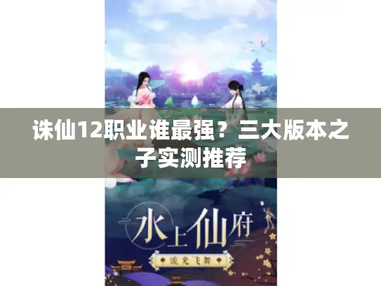 诛仙12职业谁最强？三大版本之子实测推荐