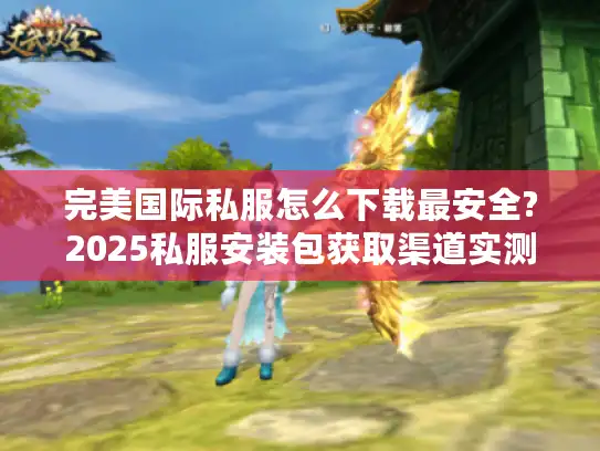 完美国际私服怎么下载最安全?2025私服安装包获取渠道实测