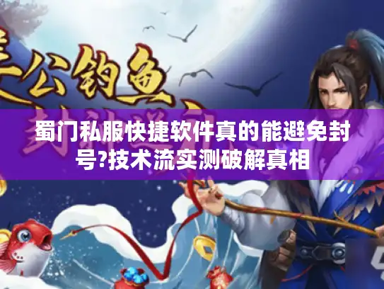 蜀门私服快捷软件真的能避免封号?技术流实测破解真相