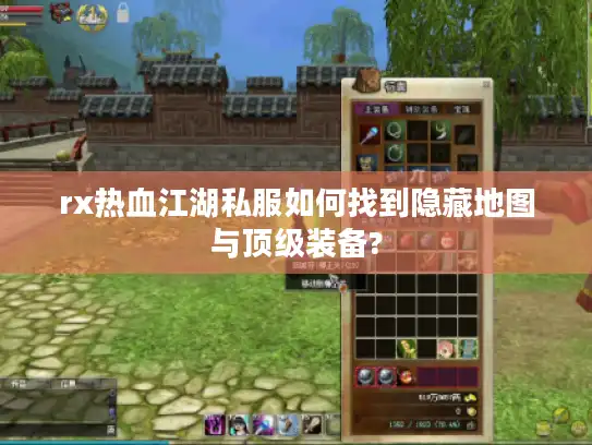 rx热血江湖私服如何找到隐藏地图与顶级装备? rx热血江湖私服如何找到隐藏地图与顶级装备?