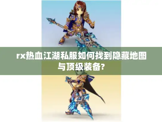 rx热血江湖私服如何找到隐藏地图与顶级装备? rx热血江湖私服如何找到隐藏地图与顶级装备?