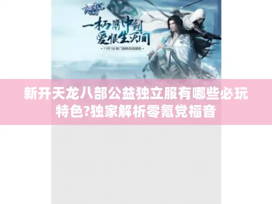 新开天龙八部公益独立服有哪些必玩特色?独家解析零氪党福音 新开天龙八部公益独立服有哪些必玩特色?独家解析零氪党福音