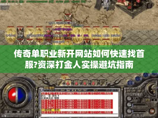 传奇单职业新开网站如何快速找首服?资深打金人实操避坑指南