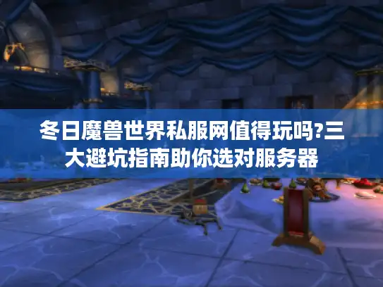 冬日魔兽世界私服网值得玩吗?三大避坑指南助你选对服务器 冬日魔兽世界私服网值得玩吗?三大避坑指南助你选对服务器