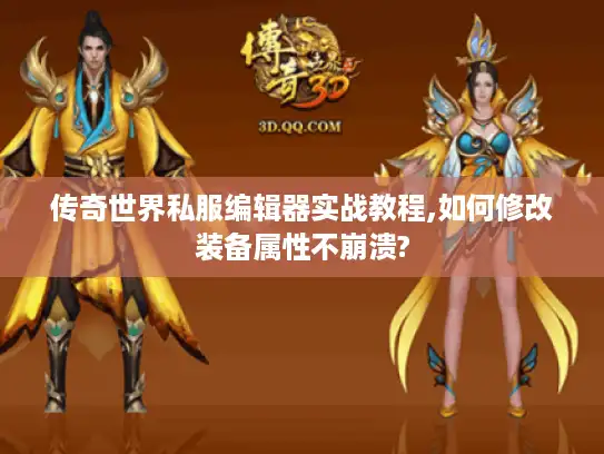 传奇世界私服编辑器实战教程,如何修改装备属性不崩溃?