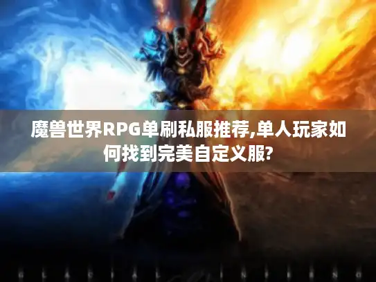 魔兽世界RPG单刷私服推荐,单人玩家如何找到完美自定义服?