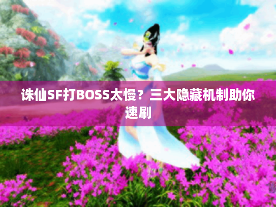 诛仙SF打BOSS太慢？三大隐藏机制助你速刷