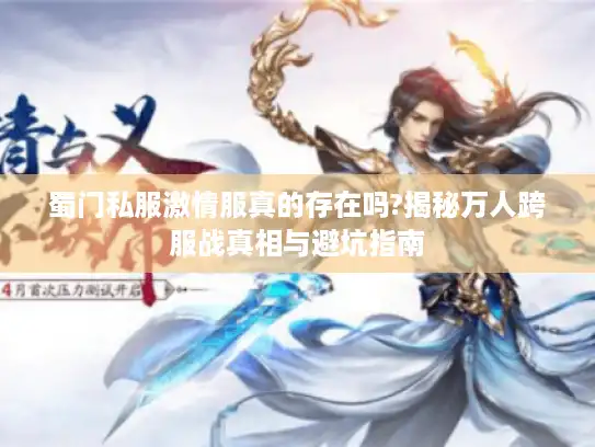 蜀门私服激情服真的存在吗?揭秘万人跨服战真相与避坑指南