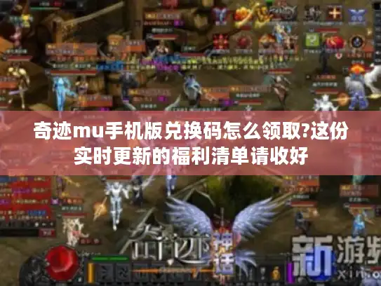 奇迹mu手机版兑换码怎么领取?这份实时更新的福利清单请收好