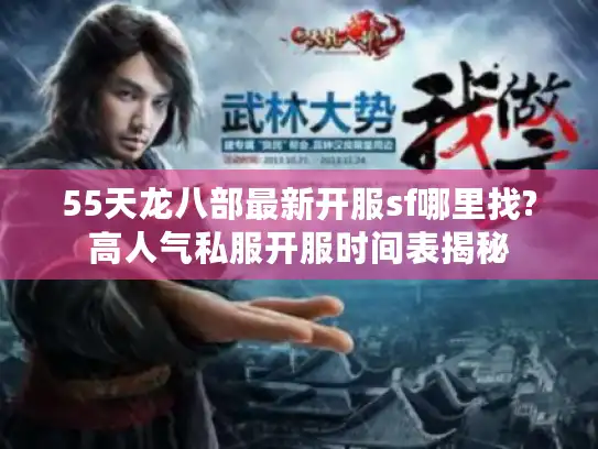 55天龙八部最新开服sf哪里找?高人气私服开服时间表揭秘 55天龙八部最新开服sf哪里找?高人气私服开服时间表揭秘
