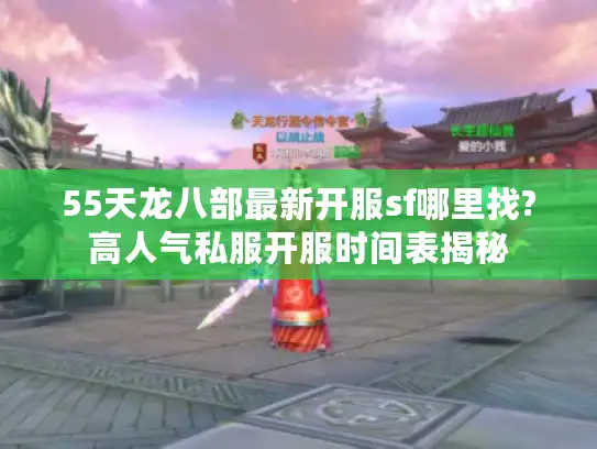 55天龙八部最新开服sf哪里找?高人气私服开服时间表揭秘 55天龙八部最新开服sf哪里找?高人气私服开服时间表揭秘