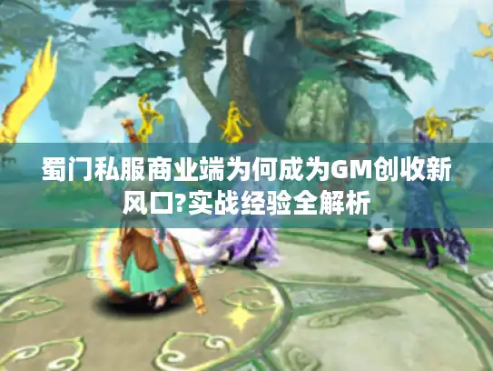 蜀门私服商业端为何成为GM创收新风口?实战经验全解析