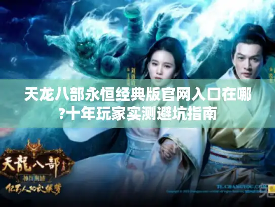 天龙八部永恒经典版官网入口在哪?十年玩家实测避坑指南