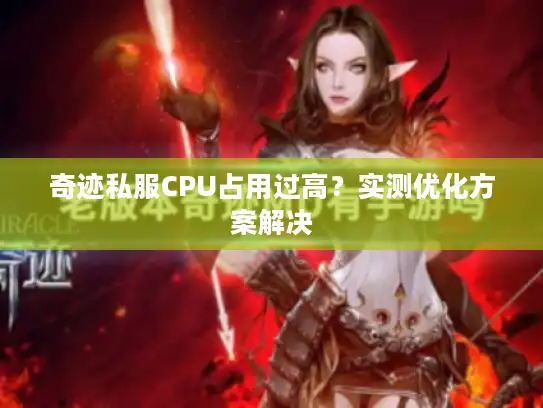 奇迹私服CPU占用过高？实测优化方案解决