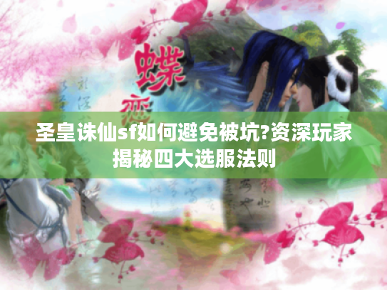 圣皇诛仙sf如何避免被坑?资深玩家揭秘四大选服法则
