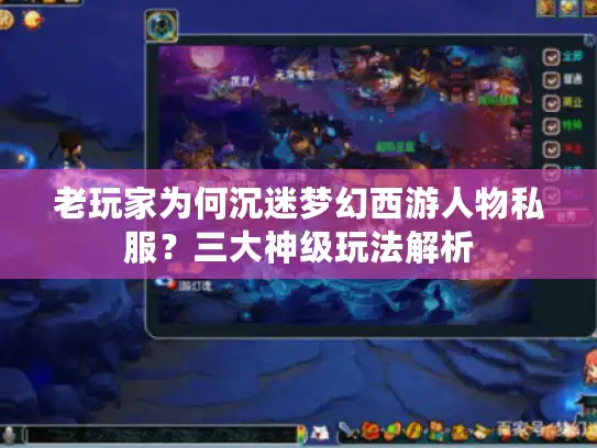 老玩家为何沉迷梦幻西游人物私服？三大神级玩法解析