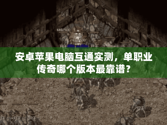 安卓苹果电脑互通实测，单职业传奇哪个版本最靠谱？