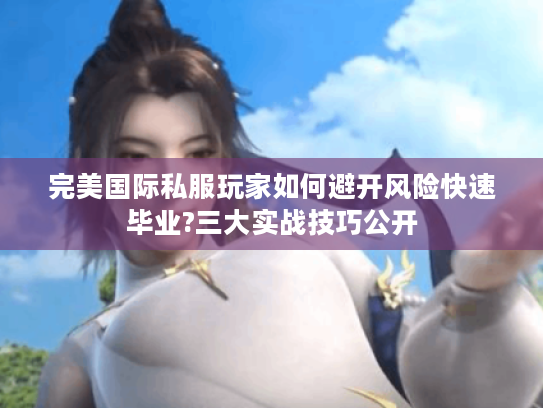 完美国际私服玩家如何避开风险快速毕业?三大实战技巧公开