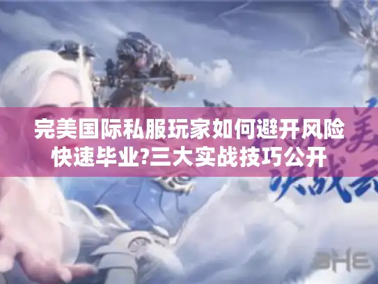 完美国际私服玩家如何避开风险快速毕业?三大实战技巧公开