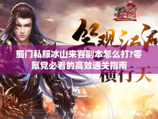 蜀门私服冰山来客副本怎么打?零氪党必看的高效通关指南