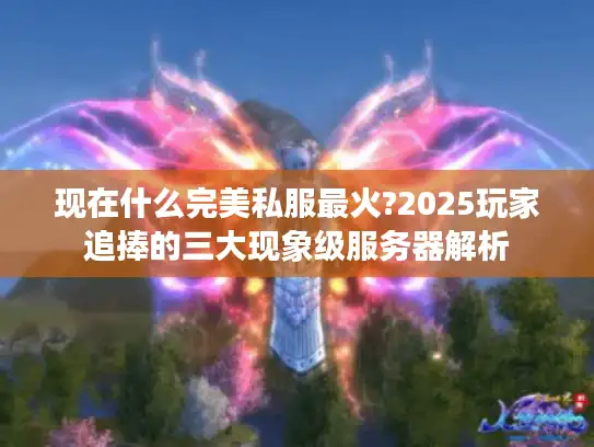 现在什么完美私服最火?2025玩家追捧的三大现象级服务器解析