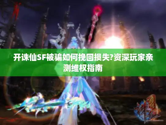 开诛仙SF被骗如何挽回损失?资深玩家亲测维权指南