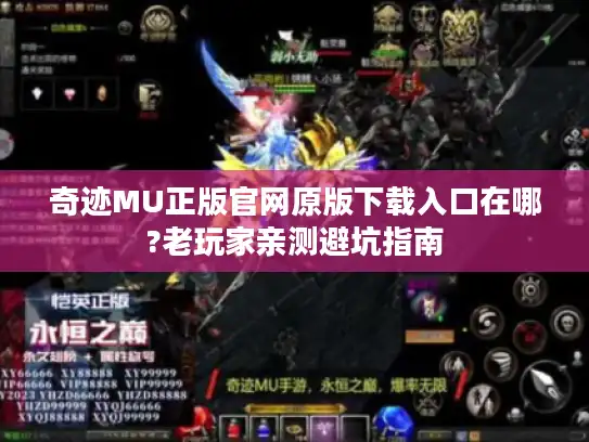 奇迹MU正版官网原版下载入口在哪?老玩家亲测避坑指南