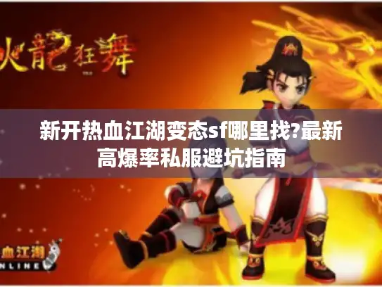 新开热血江湖变态sf哪里找?最新高爆率私服避坑指南
