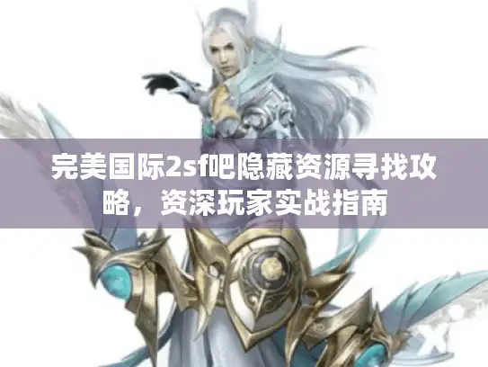 完美国际2sf吧隐藏资源寻找攻略,资深玩家实战指南 完美国际2sf吧隐藏资源寻找攻略,资深玩家实战指南