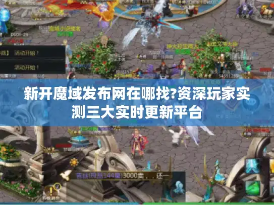 新开魔域发布网在哪找?资深玩家实测三大实时更新平台