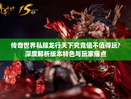 传奇世界私服龙行天下究竟值不值得玩?深度解析版本特色与玩家痛点