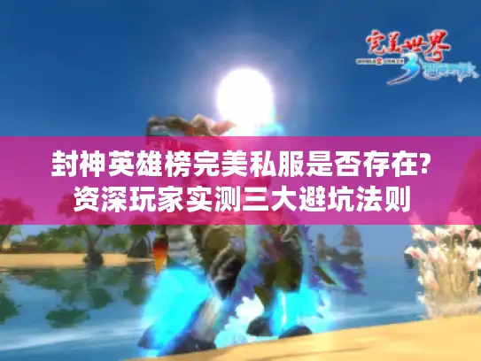 封神英雄榜完美私服是否存在?资深玩家实测三大避坑法则 封神英雄榜完美私服是否存在?资深玩家实测三大避坑法则