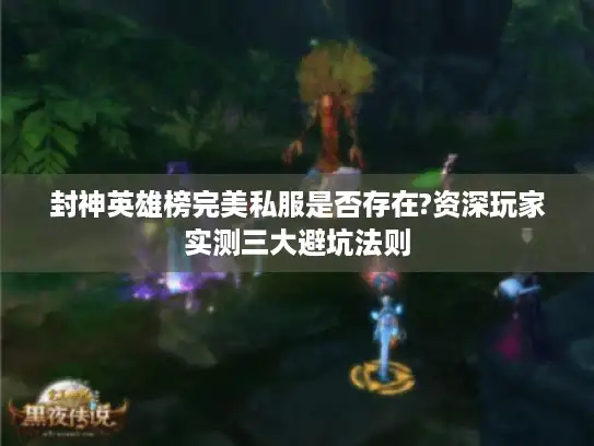 封神英雄榜完美私服是否存在?资深玩家实测三大避坑法则 封神英雄榜完美私服是否存在?资深玩家实测三大避坑法则